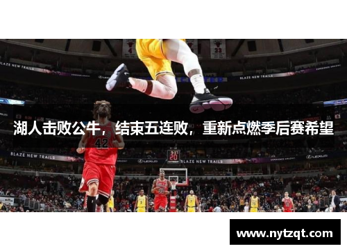 湖人击败公牛，结束五连败，重新点燃季后赛希望