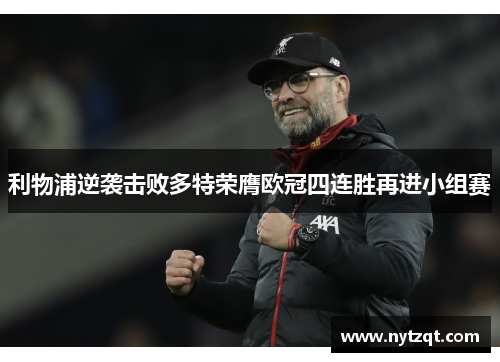 利物浦逆袭击败多特荣膺欧冠四连胜再进小组赛