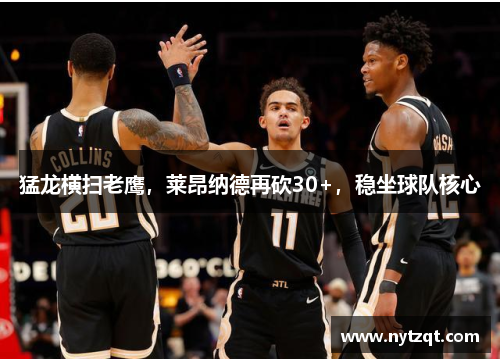 猛龙横扫老鹰，莱昂纳德再砍30+，稳坐球队核心