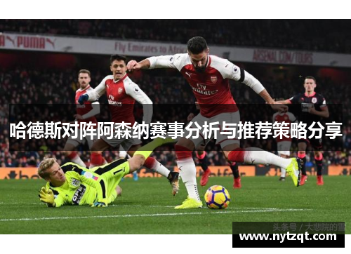 哈德斯对阵阿森纳赛事分析与推荐策略分享