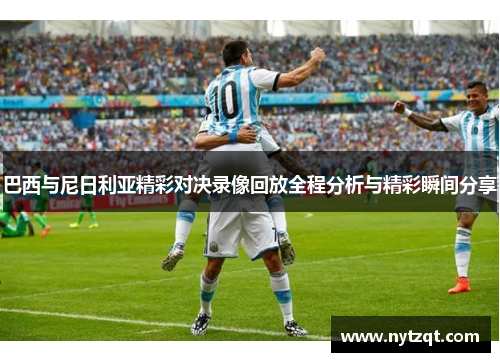 巴西与尼日利亚精彩对决录像回放全程分析与精彩瞬间分享