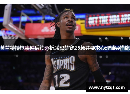 莫兰特持枪事件后续分析联盟禁赛25场并要求心理辅导措施
