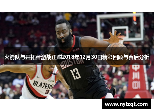 火箭队与开拓者激战正酣2018年12月30日精彩回顾与赛后分析