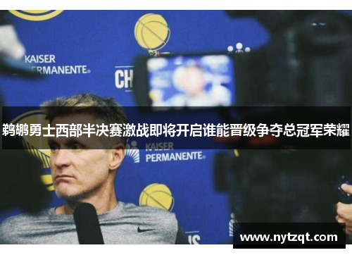 鹈鹕勇士西部半决赛激战即将开启谁能晋级争夺总冠军荣耀